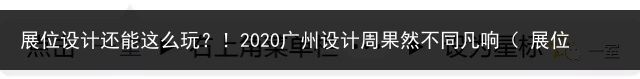 展位设计还能这么玩？！2020广州设计周果然不同凡响（ 展位设计）广州