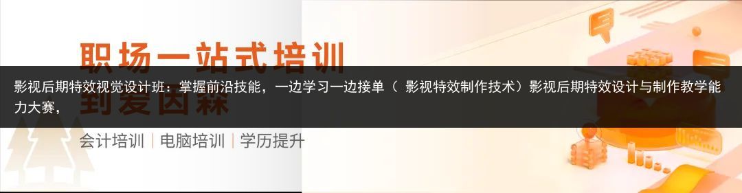 影视后期特效视觉设计班：掌握前沿技能，一边学习一边接单（ 影视特