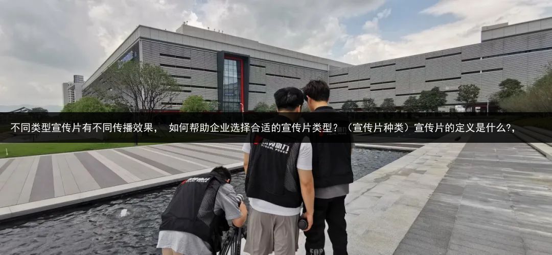 不同类型宣传片有不同传播效果， 如何帮