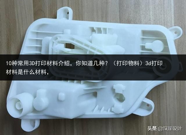 10种常用3D打印材料介绍，你知道几种？（打印物料）3d打印材料是什么