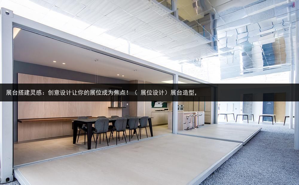 展台搭建灵感：创意设计让你的展位成为焦点！（ 展位设计）展台造型